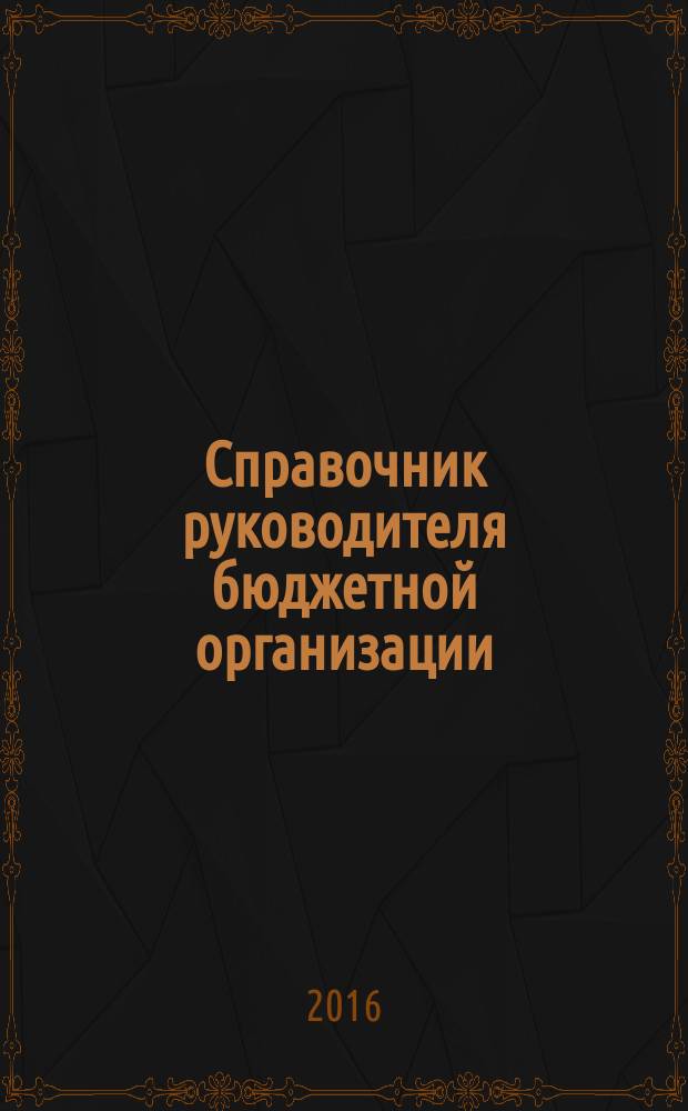 Справочник руководителя бюджетной организации : Ежемес. журн. 2016, № 5 (215)
