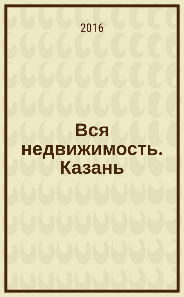 Вся недвижимость. Казань : рекламно-информационное издание. 2016, № 14 (548)