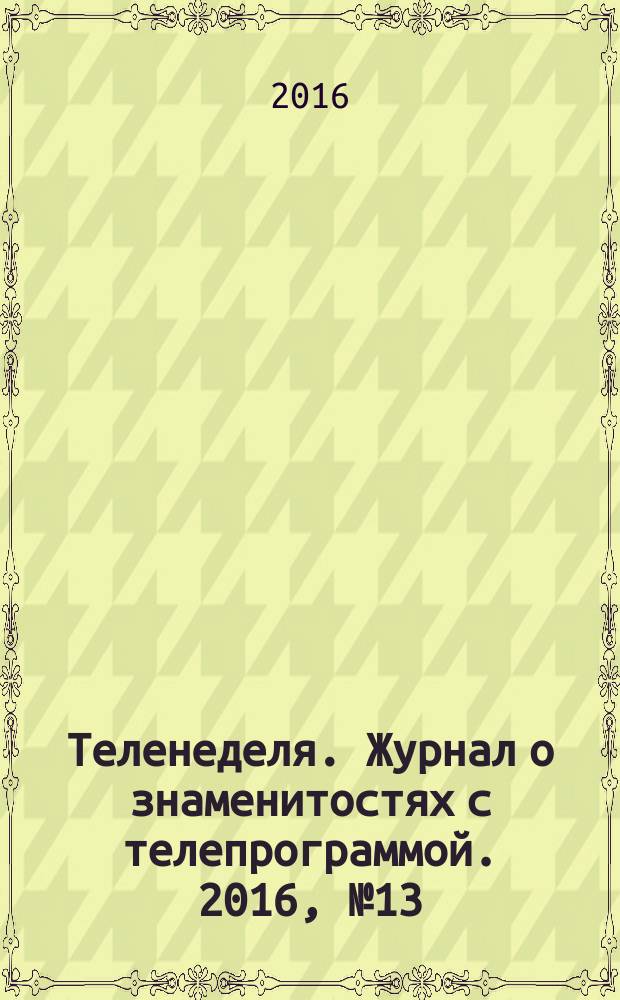 Теленеделя. Журнал о знаменитостях с телепрограммой. 2016, № 13 (34)