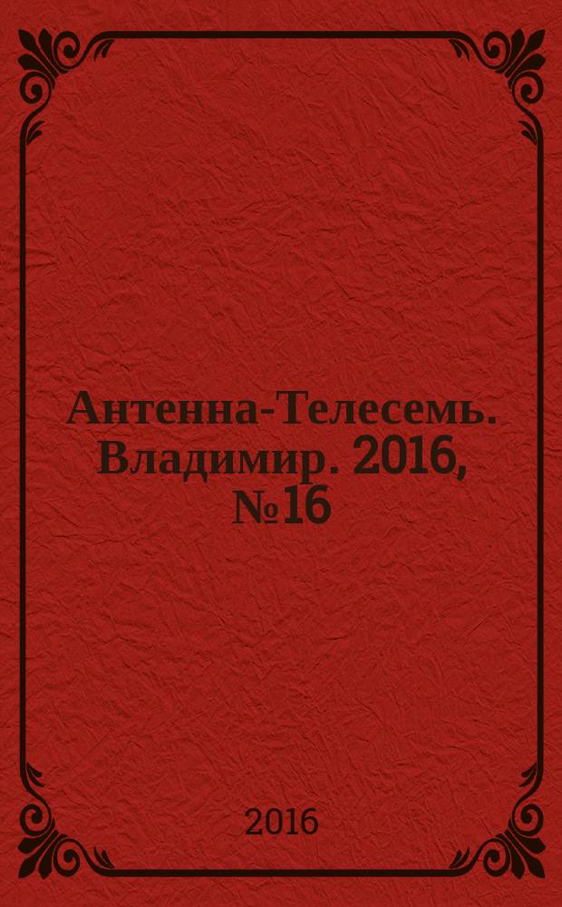 Антенна-Телесемь. Владимир. 2016, № 16 (16)