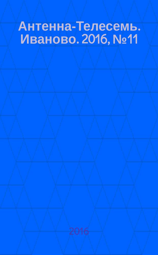 Антенна-Телесемь. Иваново. 2016, № 11 (600)