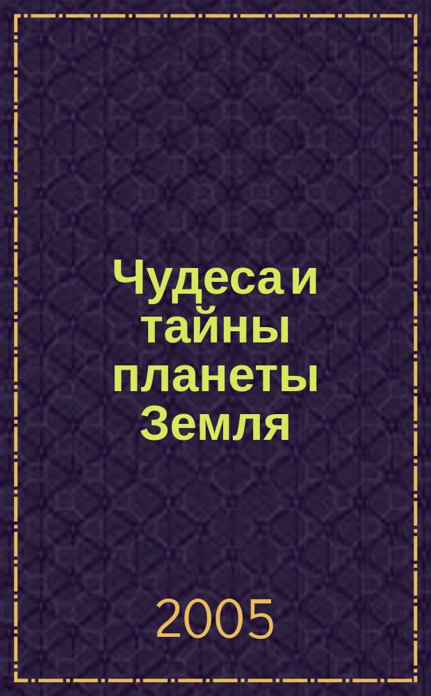 Чудеса и тайны планеты Земля : Журн. Для сред. шк. возраста. 2005, 12 (36)