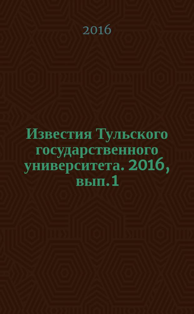 Известия Тульского государственного университета. 2016, вып. 1