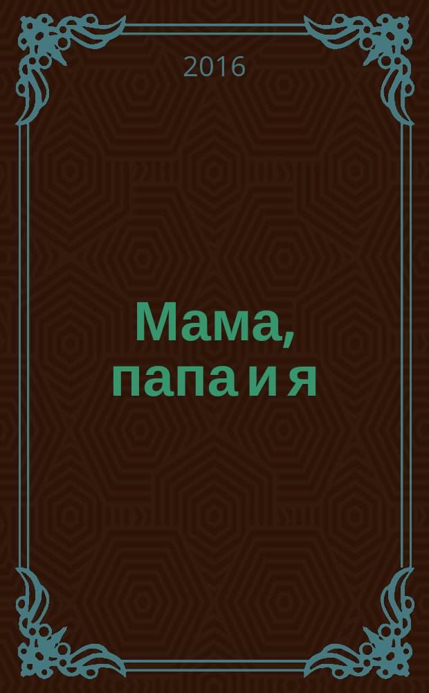 Мама, папа и я : умный журнал для хороших родителей и смышленых детей. 2016, № 3 (36)