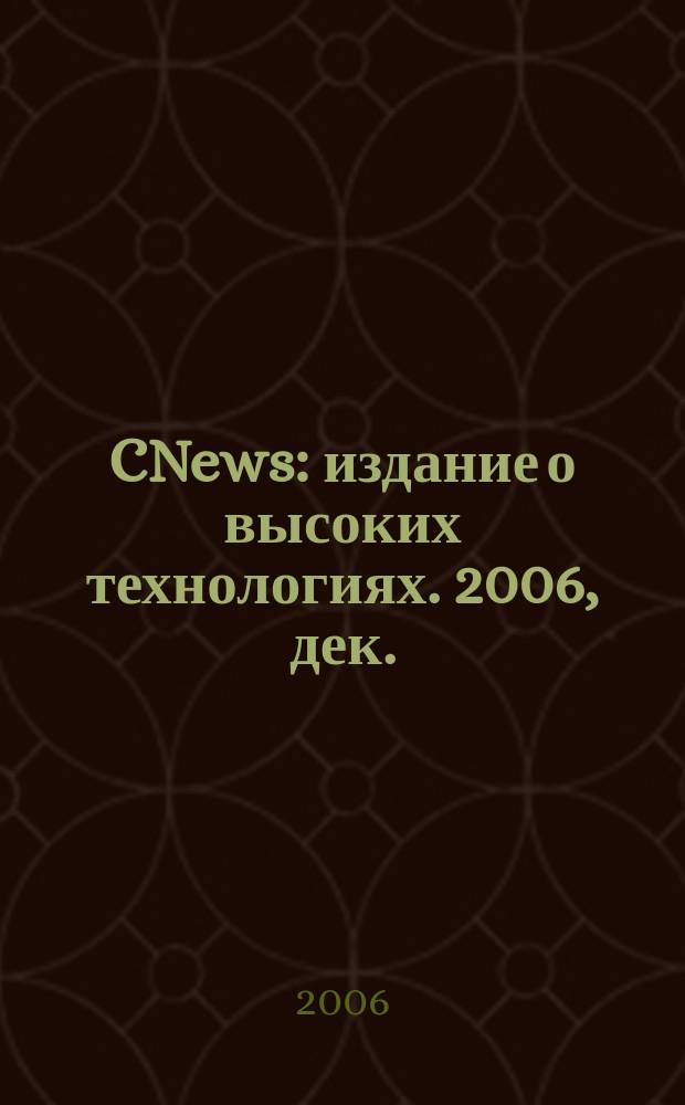 CNews : издание о высоких технологиях. 2006, дек.