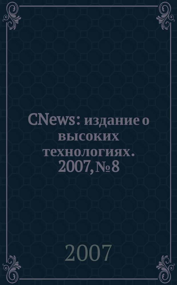 CNews : издание о высоких технологиях. 2007, № 8