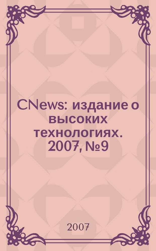 CNews : издание о высоких технологиях. 2007, № 9