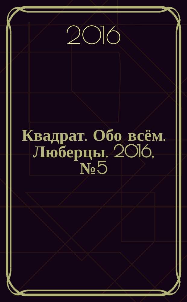 Квадрат. Обо всём. Люберцы. 2016, № 5 (59)