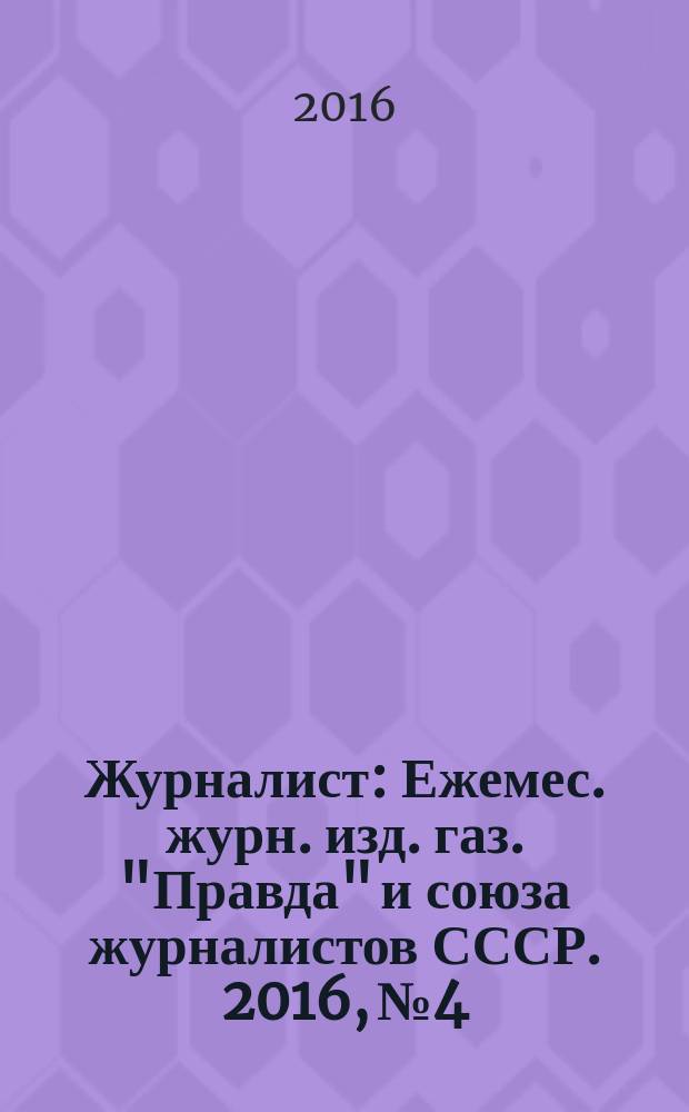Журналист : Ежемес. журн. изд. газ. "Правда" и союза журналистов СССР. 2016, № 4