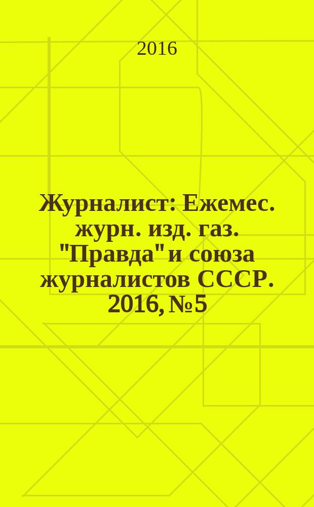 Журналист : Ежемес. журн. изд. газ. "Правда" и союза журналистов СССР. 2016, № 5