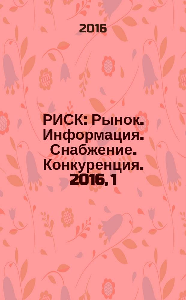 РИСК : Рынок. Информация. Снабжение. Конкуренция. 2016, 1