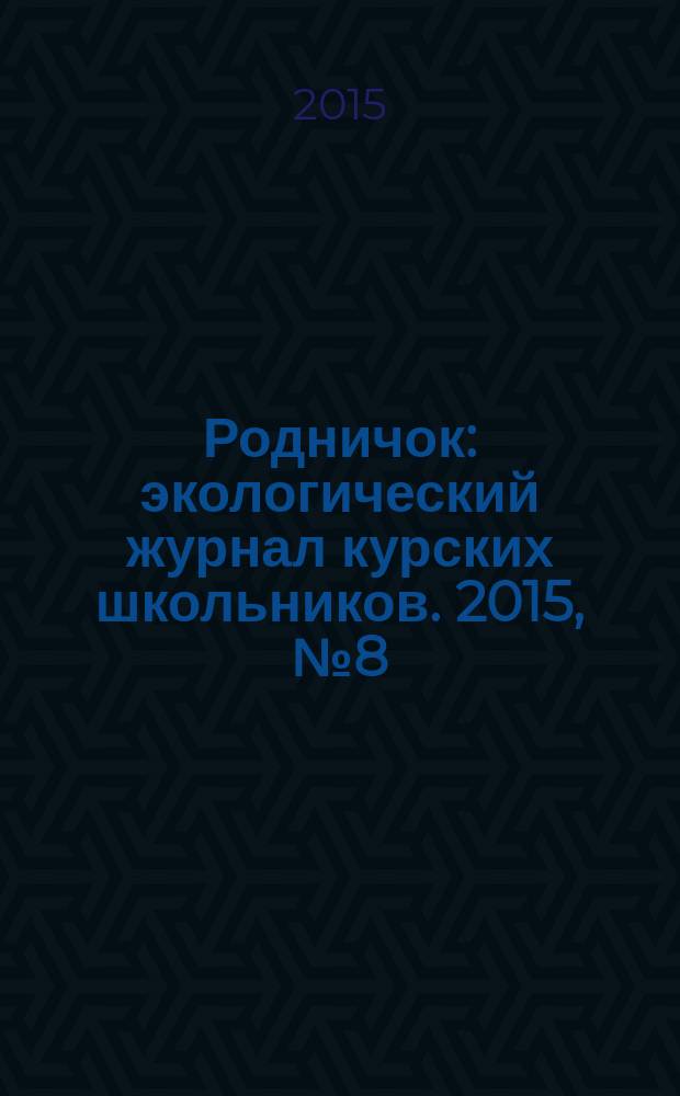 Родничок : экологический журнал курских школьников. 2015, № 8 (54)