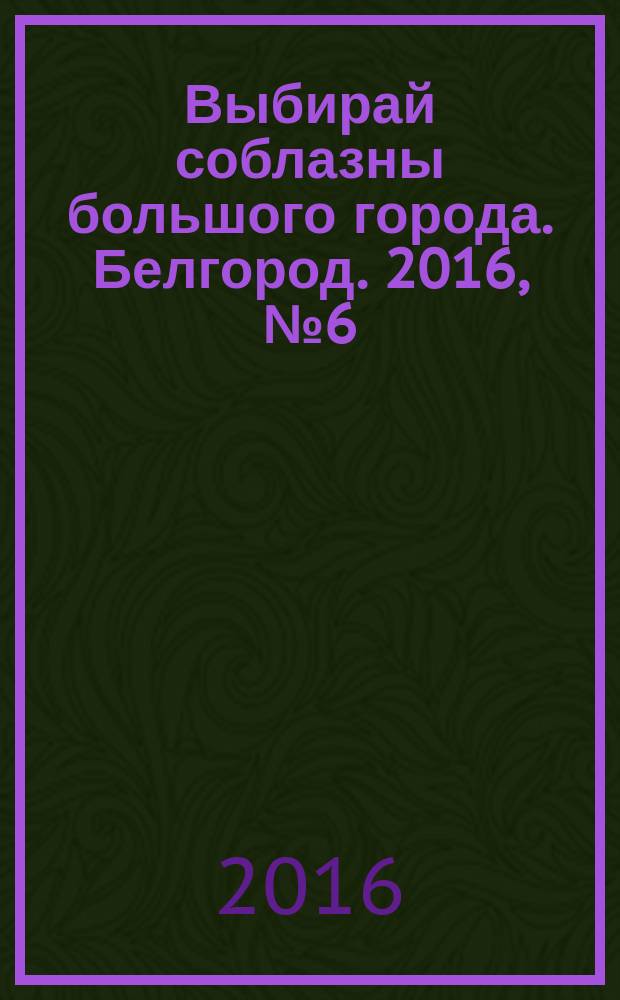 Выбирай соблазны большого города. Белгород. 2016, № 6 (93)