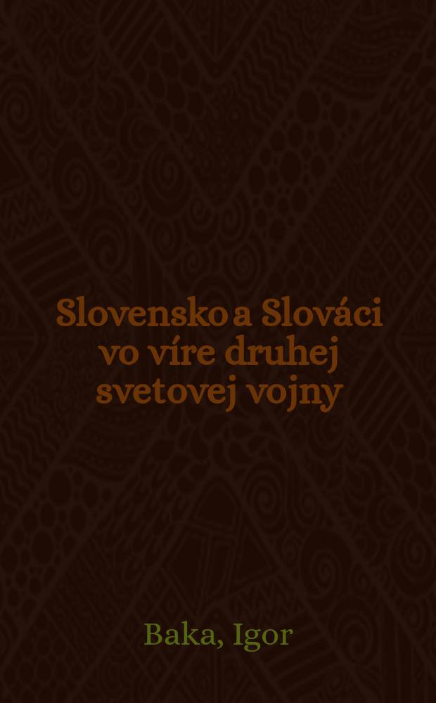 Slovensko a Slováci vo víre druhej svetovej vojny : vojenské dejiny Slovenska 1939-1945 slovom a obrazom = Словакия в вихре Второй мировой войны: военная история Словакии, 1939-1945 в словах и образах