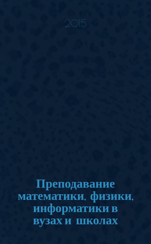 Преподавание математики, физики, информатики в вузах и школах: проблемы содержания, технологии и методики : материалы V всероссийской научно-практической конференции, 18-19 декабря 2015 г