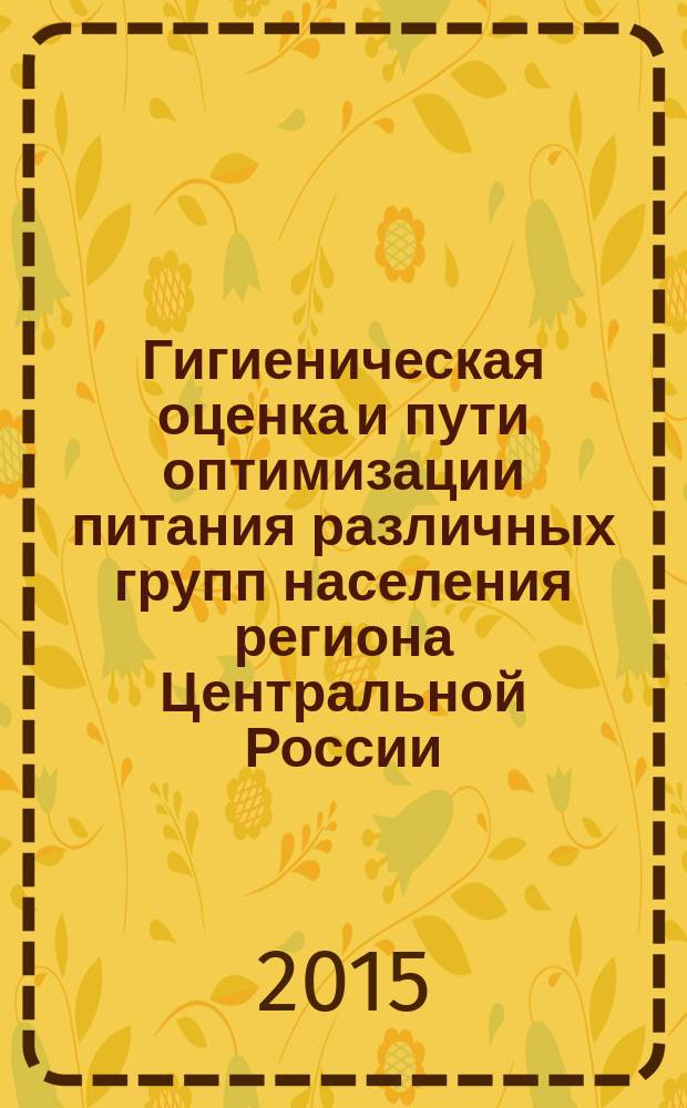 Гигиеническая оценка и пути оптимизации питания различных групп населения региона Центральной России : монография