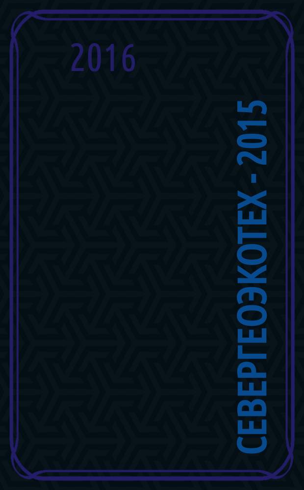 Севергеоэкотех - 2015 : XVI международная молодежная научная конференция, 25-27 марта 2015 года материалы конференции [в 6 ч.]. Ч. 1