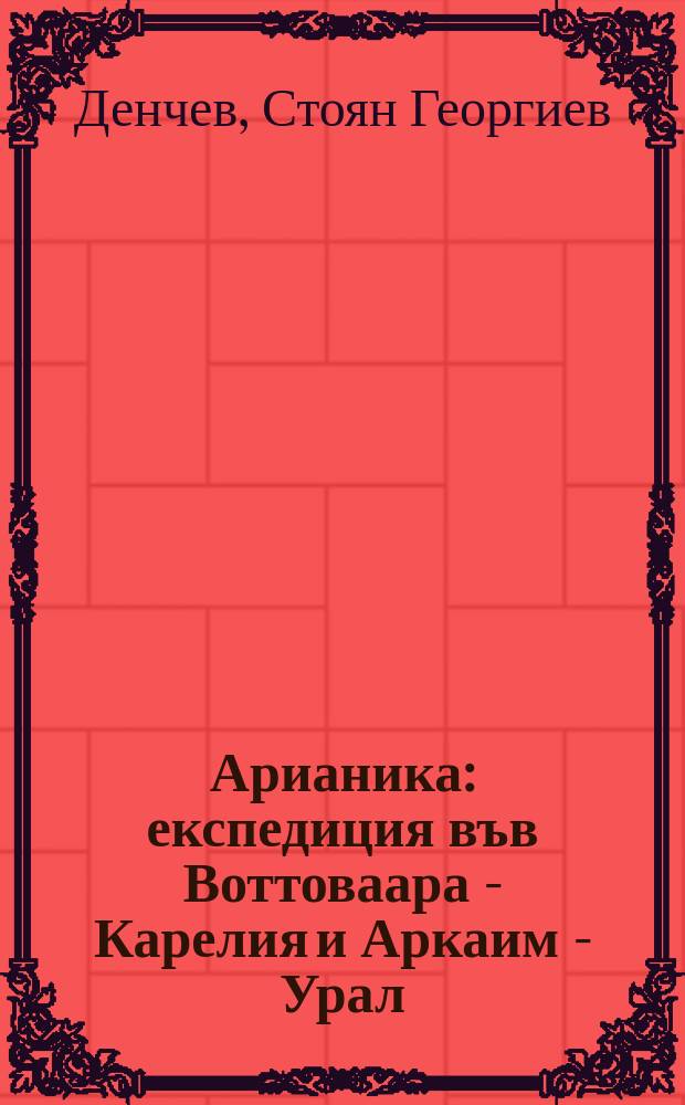Арианика: експедиция във Воттоваара - Карелия и Аркаим - Урал: центрове на праевропейската цивилизация в Русия = Aryanica: expedition in Vottovaara - Karelia and Arkaim - the Urals: centres of the proto-european civilization in Russia : (протоарии и праславяни), (културолого-феноменологично декодиране на митологичния, историческия и лингвистичния план) : учебно пособие по дисциплината "Нестинарство: информационни кодове на културното наследство" = Арианика: экспедиция в Воттовару (Карелия) и Аркаим (Урал) - центры праевропейской цивилизации в России