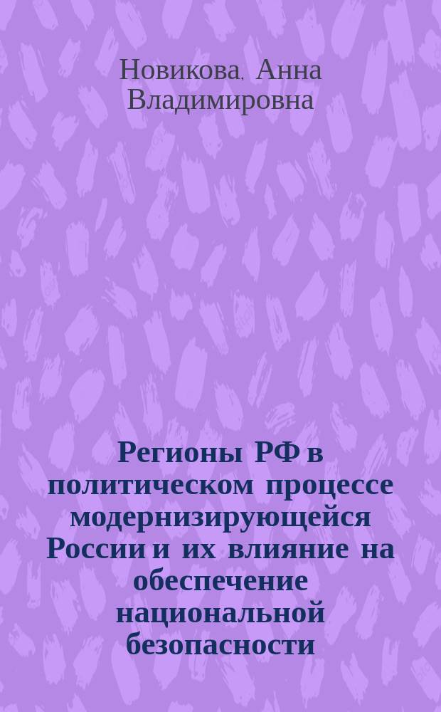 Регионы РФ в политическом процессе модернизирующейся России и их влияние на обеспечение национальной безопасности : монография