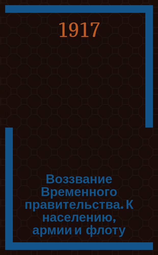 Воззвание Временного правительства. К населению, армии и флоту : листовка