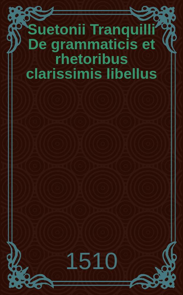 Suetonii Tranquilli De grammaticis et rhetoribus clarissimis libellus // C. Plinii Secundi Iunioris Liber illustrium virorum