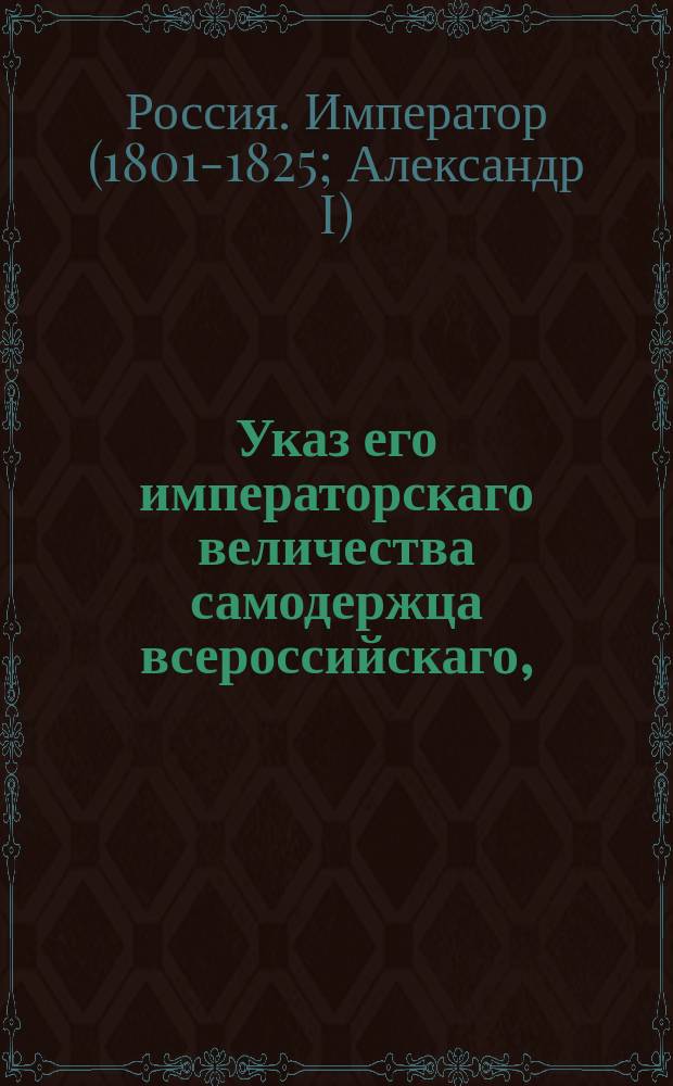 Указ его императорскаго величества самодержца всероссийскаго, : О учреждении внутреннего в Грузии управления