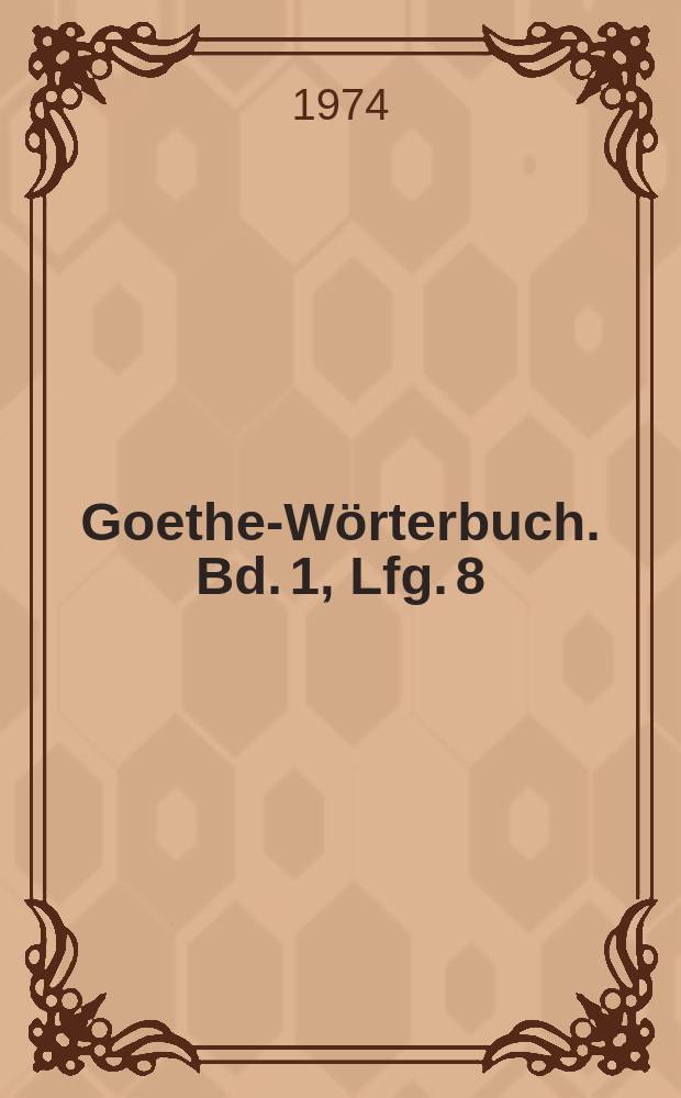 Goethe-Wörterbuch. Bd. 1, Lfg. 8 : Attilia - aufsteigen