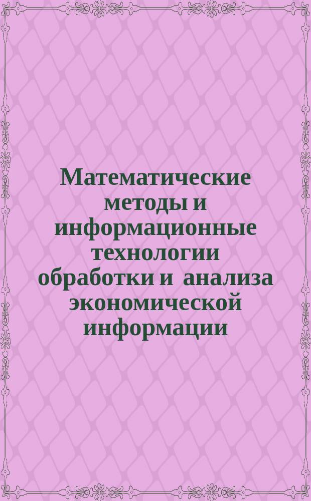 Математические методы и информационные технологии обработки и анализа экономической информации : учебное пособие : для вузов по програмам подготовки бакалавров и магистров направлений "Бизнес-информатика", "Экономика"