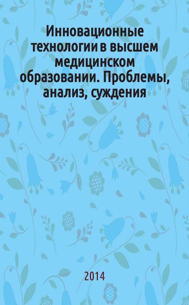 Инновационные технологии в высшем медицинском образовании. Проблемы, анализ, суждения : материалы конференций