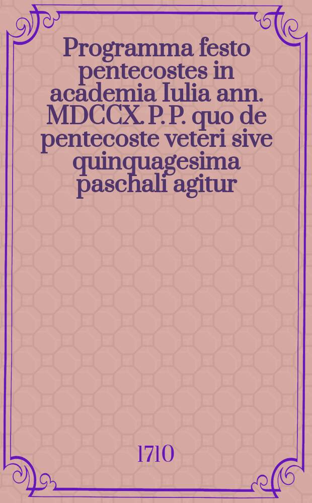 Programma festo pentecostes in academia Iulia ann. MDCCX. P. P. quo de pentecoste veteri sive quinquagesima paschali agitur