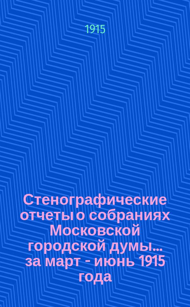 Стенографические отчеты о собраниях Московской городской думы... ... за март - июнь 1915 года