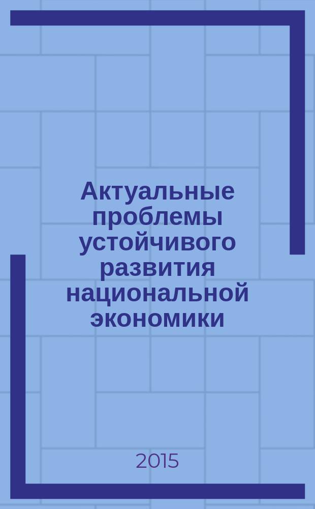 Актуальные проблемы устойчивого развития национальной экономики = Current problems of sustainable development of the national economy : сборник тезисов докладов и материалов Международной научно-практической конференции (II секция) (Москва, 7 декабря 2015 г.)