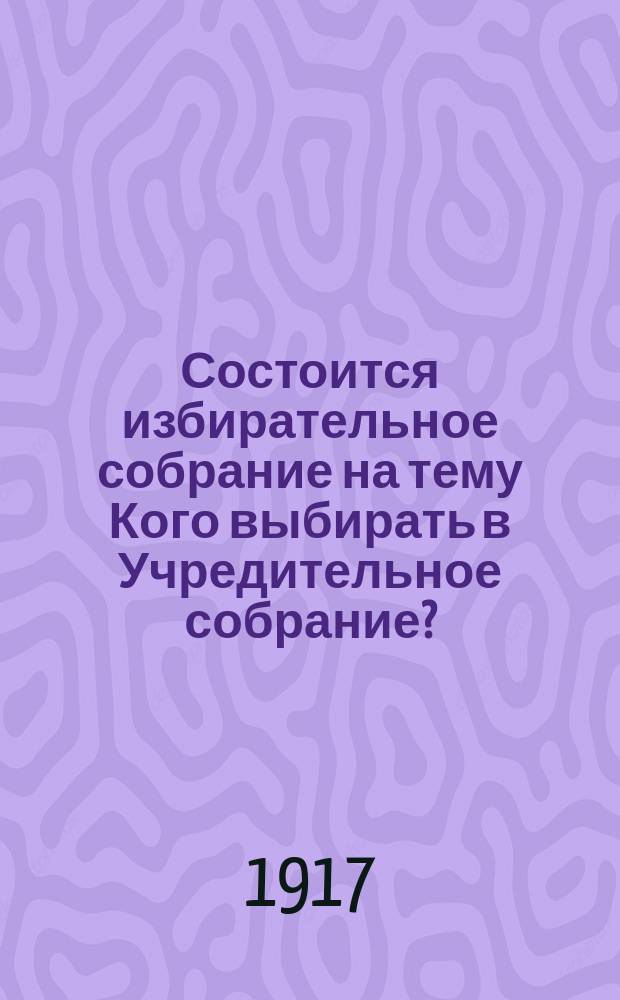 Состоится избирательное собрание на тему Кого выбирать в Учредительное собрание? : листовка