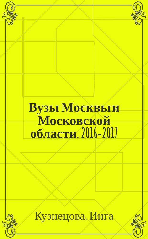 Вузы Москвы и Московской области. 2016-2017 : справочник : 12+