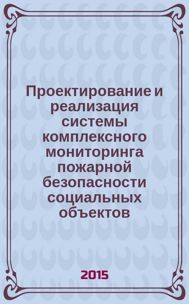 Проектирование и реализация системы комплексного мониторинга пожарной безопасности социальных объектов : (на примере образовательных учреждений) : монография