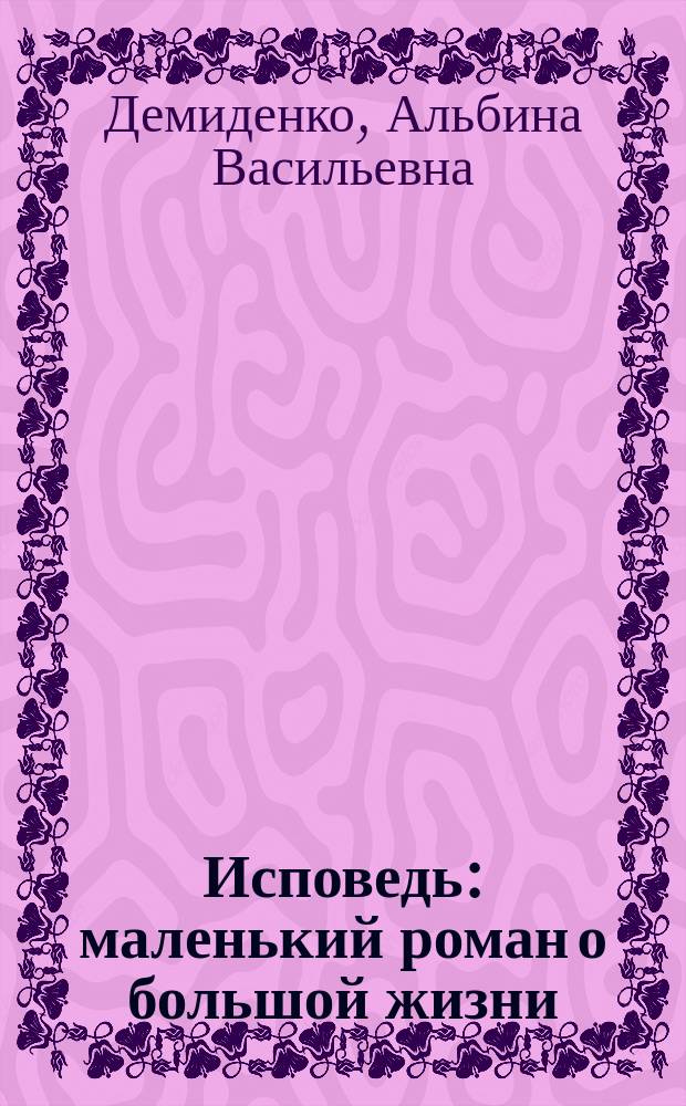 Исповедь : маленький роман о большой жизни
