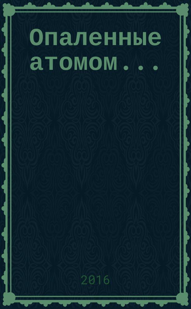 Опаленные атомом... : документальное повествование о ликвидаторах-чернобыльцах из Республики Адыгея