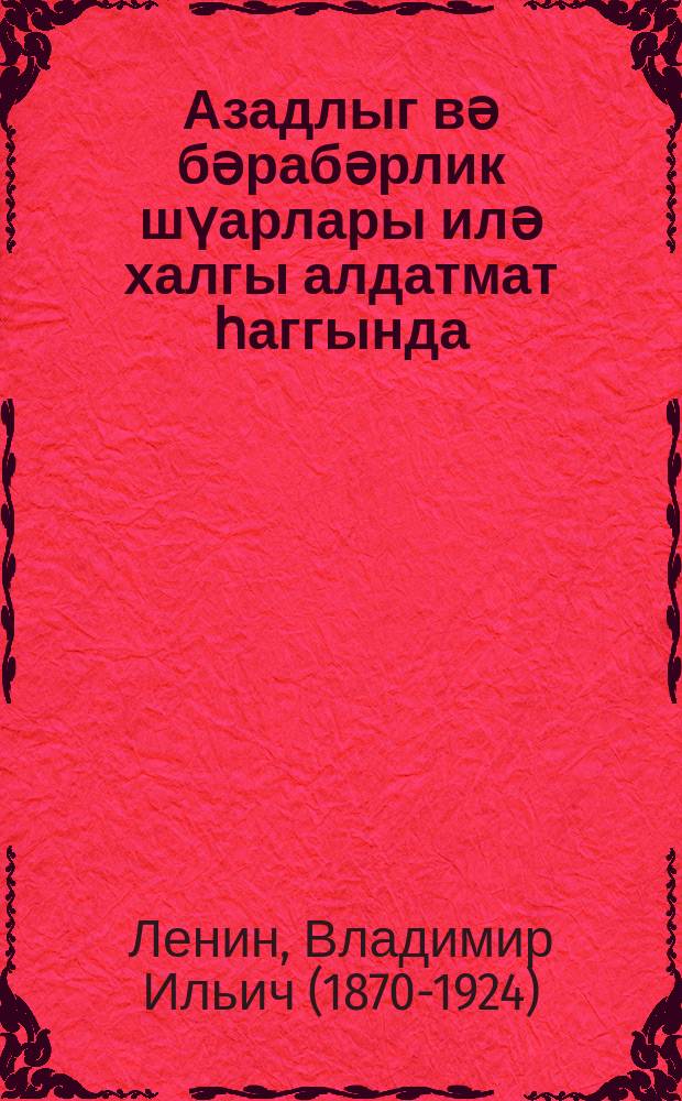 Азадлыг вә бәрабәрлик шүарлары илә халгы алдатмат һаггында : мәктәбдән хариҹ тәһсил һаггында 19 маj 1919-ҹу илдә үмум Русиjа гурултаjында нитг = Об обмане народа лозунгами свободы и равенства