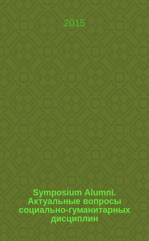 Symposium Alumni. Актуальные вопросы социально-гуманитарных дисциплин : материалы 4 и 5 открытой студенческой научно-практической конференции "Symposium Alumni"