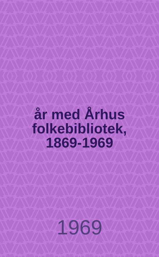 100 år med Århus folkebibliotek, 1869-1969 = 100 лет Орхусской публичной библиотеки, 1869-1969