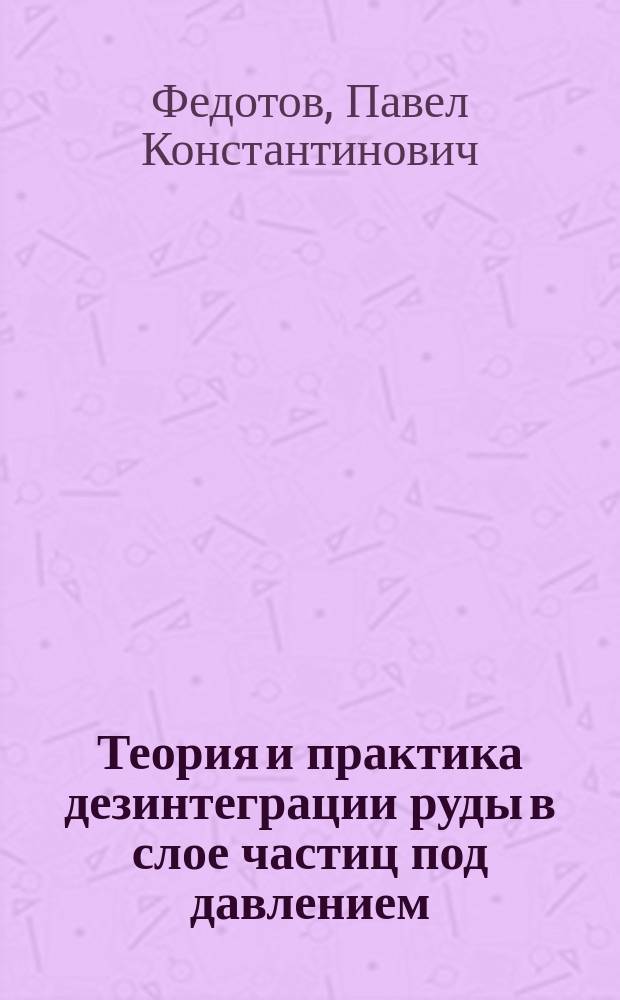 Теория и практика дезинтеграции руды в слое частиц под давлением : автореферат диссертации на соискание ученой степени доктора технических наук : специальность 25.00.13 <Обогащение полезных ископаемых>
