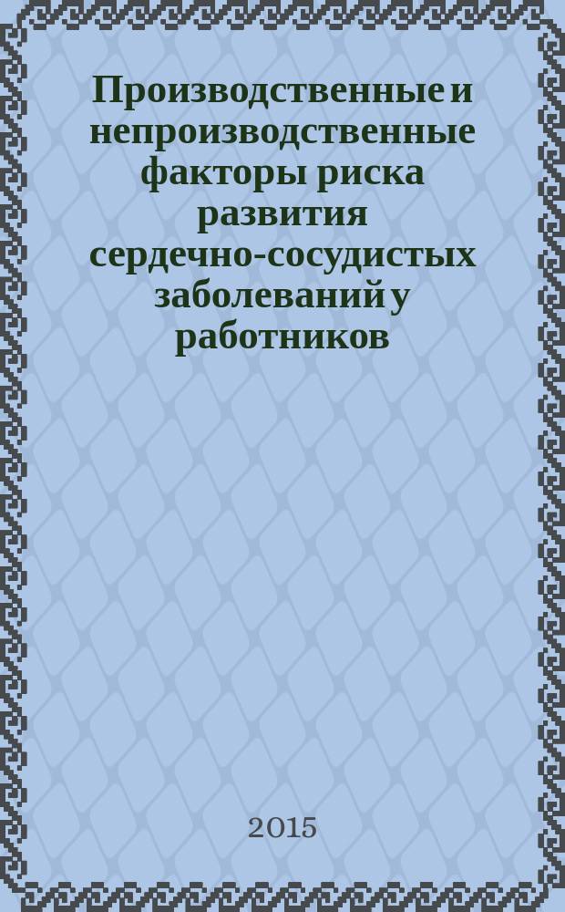 Производственные и непроизводственные факторы риска развития сердечно-сосудистых заболеваний у работников, занятых добычей и переработкой нефти : информационно-методическое письмо : для врачей медико-санитарных частей промышленных предприятий, врачей терапевтов, профпатологов