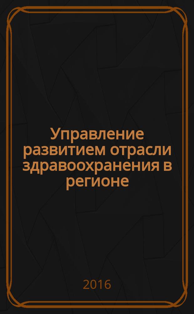 Управление развитием отрасли здравоохранения в регионе : монография