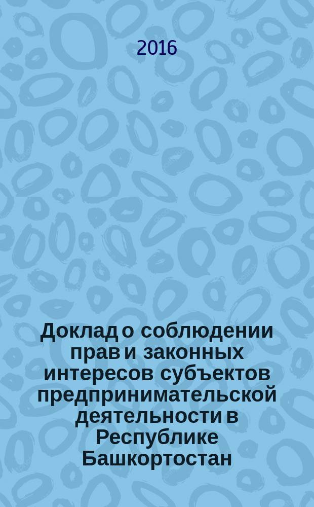 Доклад о соблюдении прав и законных интересов субъектов предпринимательской деятельности в Республике Башкортостан ... ... в 2015 году