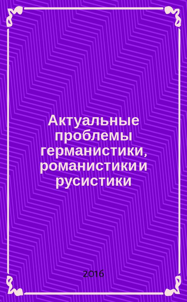 Актуальные проблемы германистики, романистики и русистики : сборник тезисов докладов ежегодной международной научной конференции, 5 февраля 2016 года, г. Екатеринбург, Россия