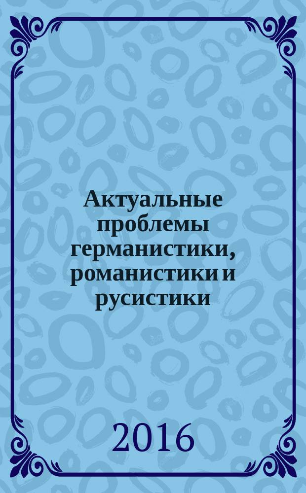 Актуальные проблемы германистики, романистики и русистики : материалы Ежегодной международной научной конференции, 5 февраля 2016 года, г. Екатеринбург, Россия. Ч. 2