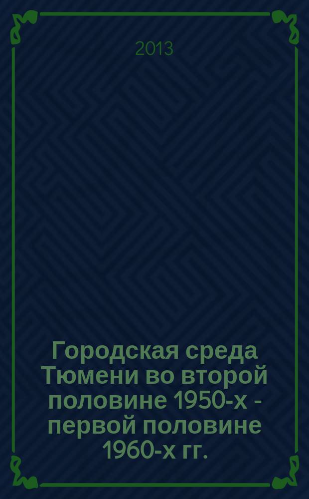 Городская среда Тюмени во второй половине 1950-х - первой половине 1960-х гг. : автореферат диссертации на соискание ученой степени кандидата исторических наук : специальность 07.00.02 <Отечественная история>