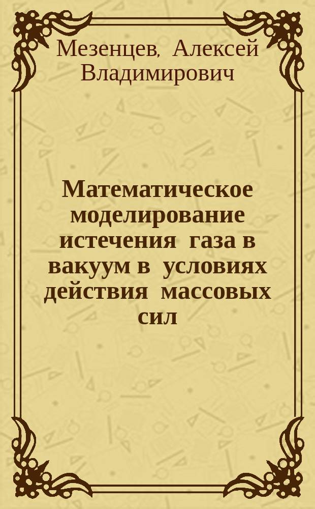 Математическое моделирование истечения газа в вакуум в условиях действия массовых сил : автореферат диссертации на соискание ученой степени кандидата физико-математических наук : специальность 05.13.18 <Математическое моделирование, численные методы и комплексы программ>