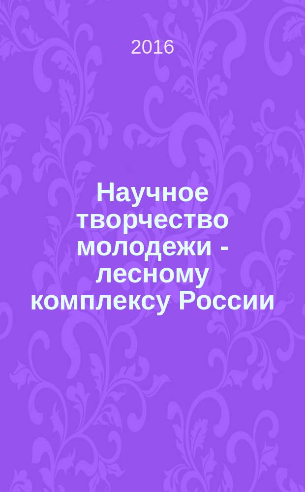 Научное творчество молодежи - лесному комплексу России : материалы XII всероссийской научно-технической конференции студентов и аспирантов и конкурса по программе "Умник". Ч. 1