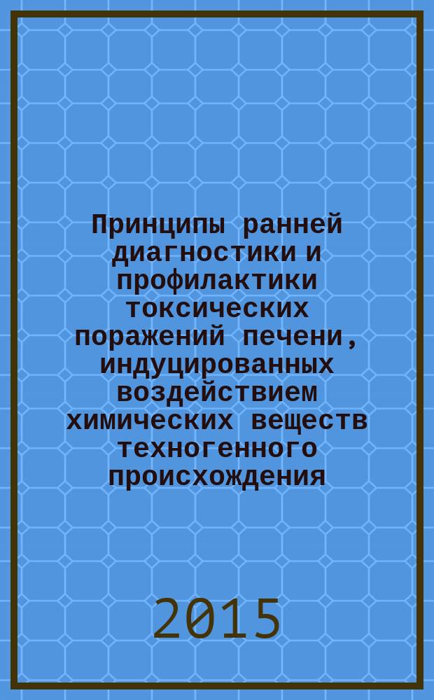 Принципы ранней диагностики и профилактики токсических поражений печени, индуцированных воздействием химических веществ техногенного происхождения : методические рекомендации